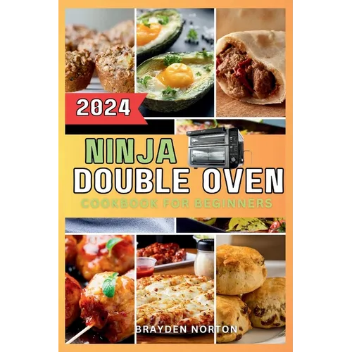 Ninja Double Oven Cookbook For Beginners: Your Comprehensive Guide to Mastering Basic Operations to Meal Prepping - Fast, Easy, and Delicious Recipes