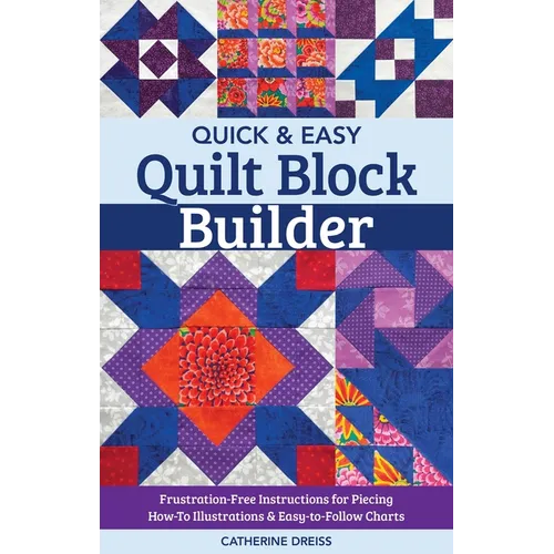 Quick & Easy Quilt Block Builder: Frustration-Free Instructions for Piecing; How-To Illustrations & Easy-To-Follow Charts