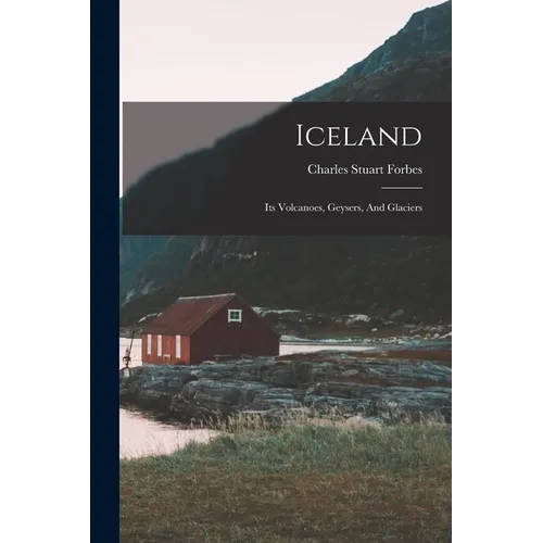 Iceland: Its Volcanoes, Geysers, And Glaciers