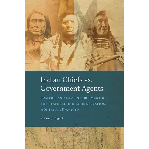 Indian Chiefs vs. Government Agents: Politics and Law Enforcement on the Flathead Indian Reservation, Montana, 1875-1910