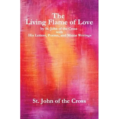 The Living Flame of Love: by St. John of the Cross with His Letters, Poems, and Minor Writings