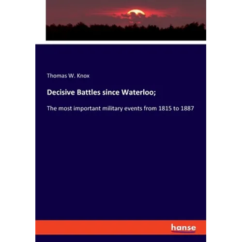 Decisive Battles since Waterloo;: The most important military events from 1815 to 1887