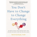 You Don't Have to Change to Change Everything: Six Ways to Shift Your Vantage Point, Stop Striving for Happy, and Find True Well-Being