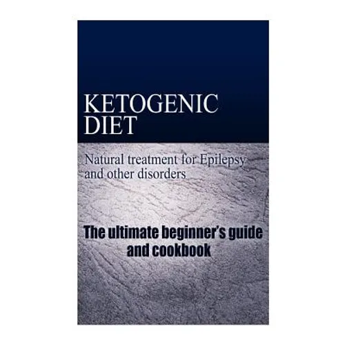 Ketogenic Diet - Natural treatment for Epilepsy and other disorders: The beginner's guide and cookbook
