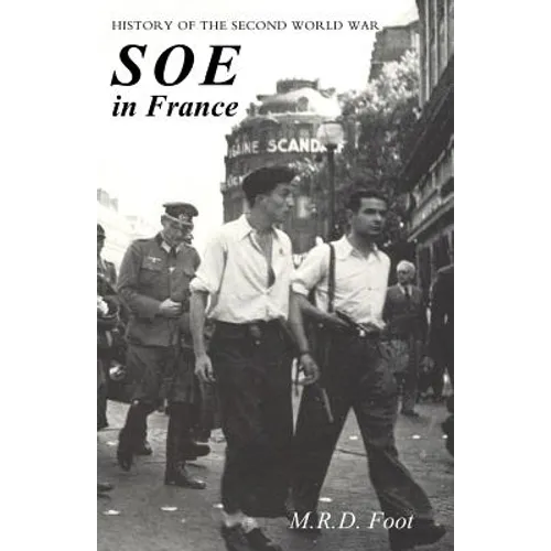 SOE in France: AN ACCOUNT OF THE WORK OF THE BRITISH SPECIAL OPERATIONS EXECUTIVE IN FRANCE 1940-1944 History of the Second World War