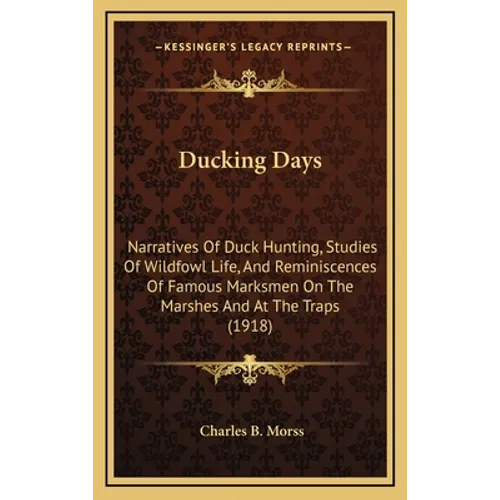 Ducking Days: Narratives Of Duck Hunting, Studies Of Wildfowl Life, And Reminiscences Of Famous Marksmen On The Marshes And At The Traps (1918)