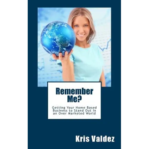 Remember Me?: Getting Your Home Based Business to Stand Out in an Over Marketed World