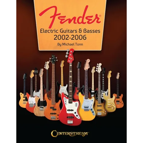 Fender Electric Guitars & Basses: 2002-2006 - Full-Color Behind-The-Scenes Look at the Manufacturing and Release of Iconinc Guitars and Basses