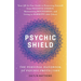 Psychic Shield: The Personal Handbook of Psychic Protection: Your All-In-One Guide to Protecting Yourself from Negative Energy, Maintaining Boundaries