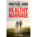 The Practical Guide To A Healthy Marriage: Step-by-Step Strategies for Lasting Happiness Through Effective Communication, Trust-Building Exercises, an