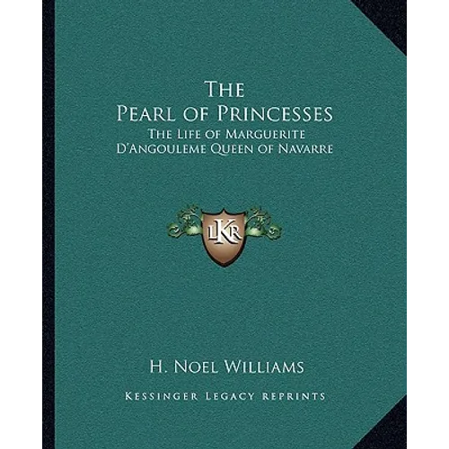 The Pearl of Princesses: The Life of Marguerite D'Angouleme Queen of Navarre