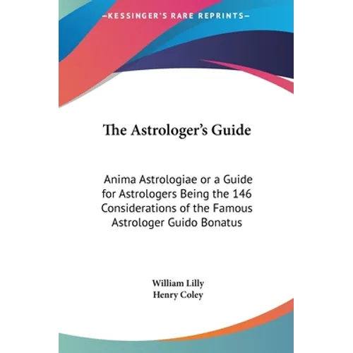 The Astrologer's Guide: Anima Astrologiae or a Guide for Astrologers Being the 146 Considerations of the Famous Astrologer Guido Bonatus