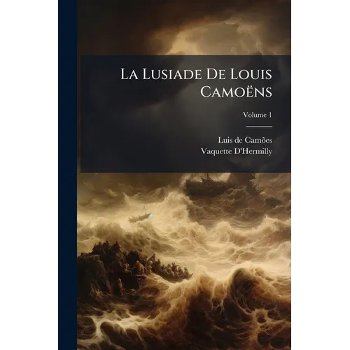 La Lusiade De Louis Camoëns: Poëme Héroique, En Dix Chants; Volume 1