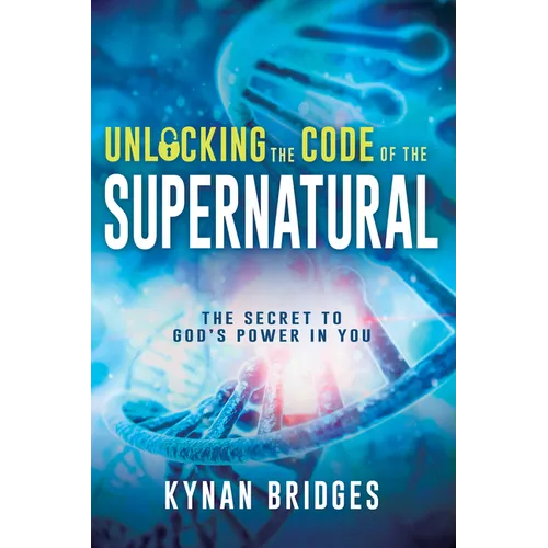 Unlocking the Code of the Supernatural: The Secret to God's Power in You
