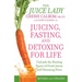 Juicing, Fasting, and Detoxing for Life: Unleash the Healing Power of Fresh Juices and Cleansing Diets