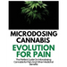 Microdosing Cannabis Evolution for Pain: The Perfect Guide on Microdosing Cannabis for Pain and Other Medicinal Benefits