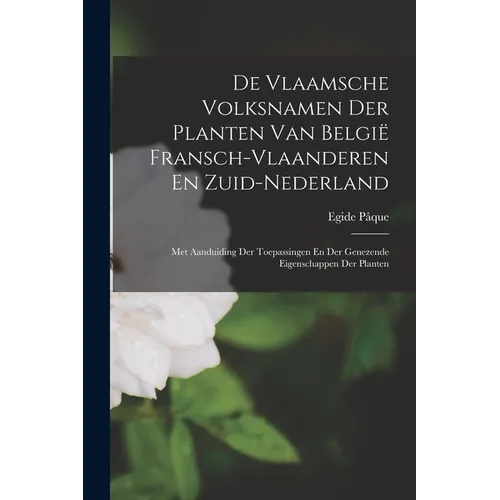 De Vlaamsche Volksnamen Der Planten Van België Fransch-Vlaanderen En Zuid-Nederland: Met Aanduiding Der Toepassingen En Der Genezende Eigenschappen De