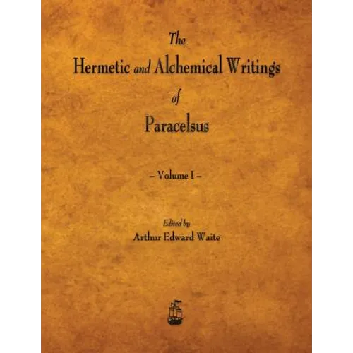 The Hermetic and Alchemical Writings of Paracelsus - Volume I