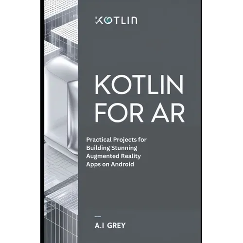 Kotlin for AR: Practical Projects for Building Stunning Augmented Reality Apps on Android