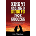 Xing Yi (Hsing I) Kung Fu for Success: The Philosophy of Internal Power and Personal Achievement