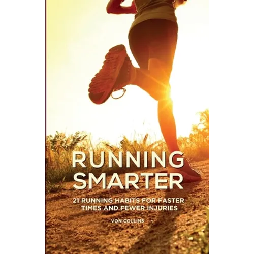 Running Smarter: 21 Running Habits For Faster Times And Fewer Injuries