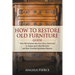 How to Restore Old Furniture Guide: Turn Old Furniture into New, Give a Fresh Look to Antique and Collectible Items and Start Furniture Restoration Bu