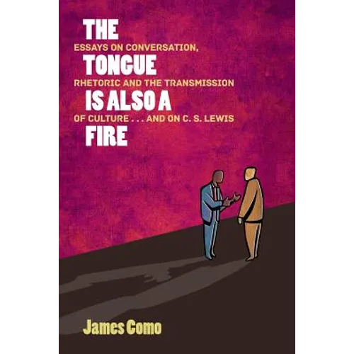 The Tongue is Also a Fire: Essays on Conversation, Rhetoric and the Transmission of Culture . . . and on C. S. Lewis