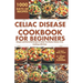 Celiac Disease Cookbook for Beginners: Simple and Flavorful Recipes to Help You Master Gluten-Free Cooking with Ease