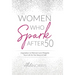 Women Who Spark After 50: Inspiration to Reinvent and Reignite Your Life for the Second Half