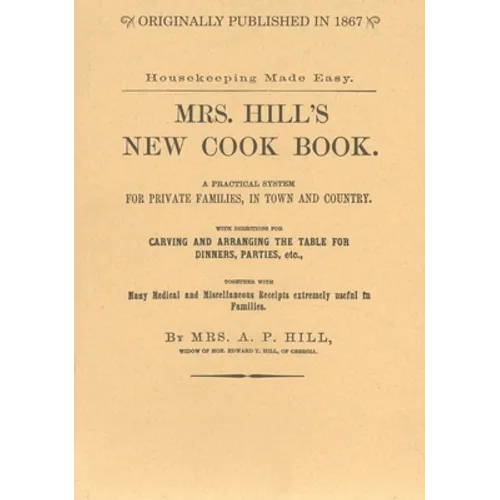 Mrs. Hill's New Cook Book: A Practical System for Private Families, in Town and Country