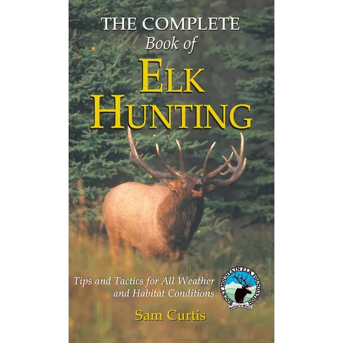 Complete Book of Elk Hunting: Tips And Tactics For All Weather And Habitat Conditions