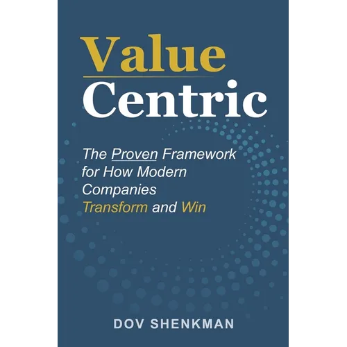 Value Centric: The Proven Framework for How Modern Companies Transform and Win