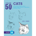 Draw 50 Cats: The Step-By-Step Way to Draw Domestic Breeds, Wild Cats, Cuddly Kittens, and Famous Felines