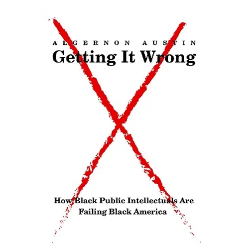 Getting It Wrong: How Black Public Intellectuals Are Failing Black America