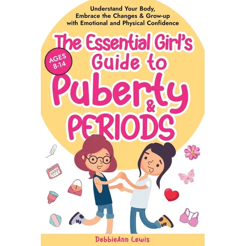 The Essential Girl's Guide to Puberty & Periods: Understand Your Body, Embrace the Changes & Grow-up with Emotional and Physical Confidence