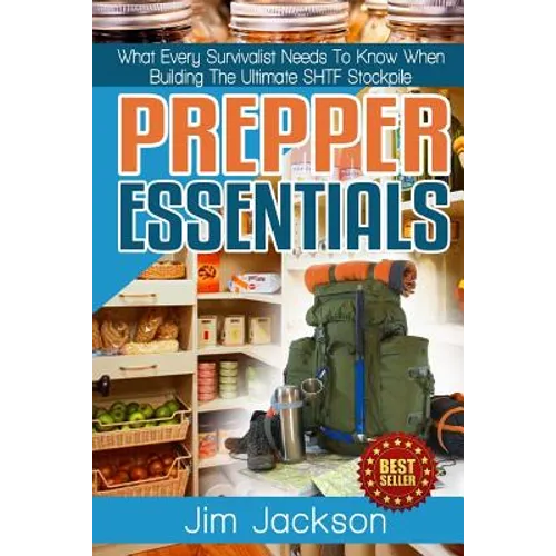 Prepper Essentials: Prepper Essentials What Every Survivalist Needs To Know When Building The Ultimate SHTF Stockpile By Jim Jackson