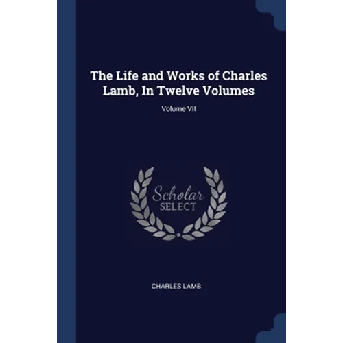 The Life and Works of Charles Lamb, In Twelve Volumes; Volume VII