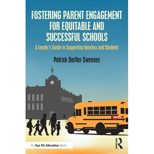 Fostering Parent Engagement for Equitable and Successful Schools: A Leader's Guide to Supporting Families and Students