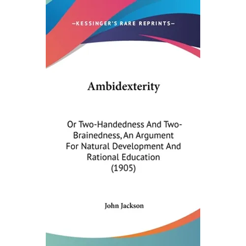 Ambidexterity: Or Two-Handedness And Two-Brainedness, An Argument For Natural Development And Rational Education (1905)