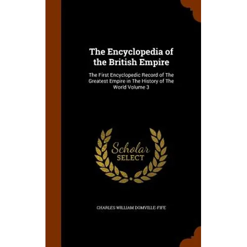 The Encyclopedia of the British Empire: The First Encyclopedic Record of The Greatest Empire in The History of The World Volume 3