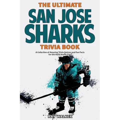 The Ultimate San Jose Sharks Trivia Book: A Collection of Amazing Trivia Quizzes and Fun Facts for Die-Hard Sharks Fans!