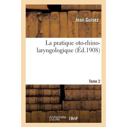 La Pratique Oto-Rhino-Laryngologique. Tome 2