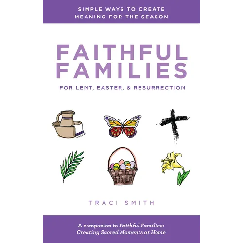 Faithful Families for Lent, Easter, and Resurrection: Simple Ways to Create Meaning for the Season