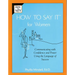 How To Say It for Women: Communicating with Confidence and Power Using the Language of Success