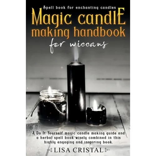 Magic Candle Making Handbook for Wiccans: A Do It Yourself magic candle making guide and a herbal spell book wisely combined in this highly engaging a