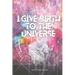 I Give Birth To The Universe