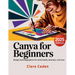 Canva User Guide For Beginners: Design Stunning Graphics for Social Media, Business, and More