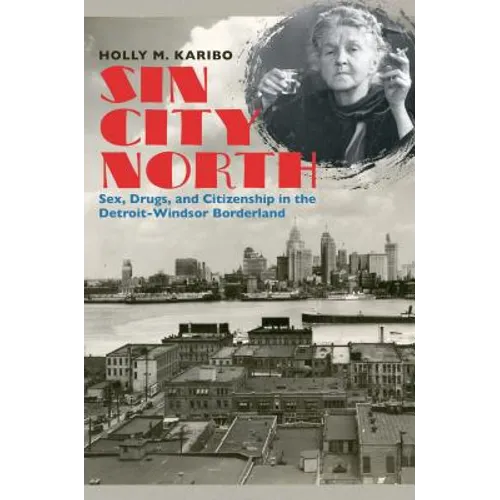 Sin City North: Sex, Drugs, and Citizenship in the Detroit-Windsor Borderland