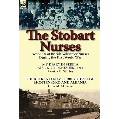 The Stobart Nurses: Accounts of British Volunteer Nurses During the First World War-My Diary in Serbia April 1, 1915-Nov. 1, 1915 by Monic