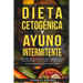 DIETA CETOGÉNICA Y AYUNO INTERMITENTE - Dieta Keto y ayuno para bajar de peso y adelgazar - Quema grasa para siempre, mejora tu salud y vive más tiemp